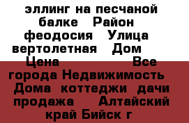 эллинг на песчаной балке › Район ­ феодосия › Улица ­ вертолетная › Дом ­ 2 › Цена ­ 5 500 000 - Все города Недвижимость » Дома, коттеджи, дачи продажа   . Алтайский край,Бийск г.